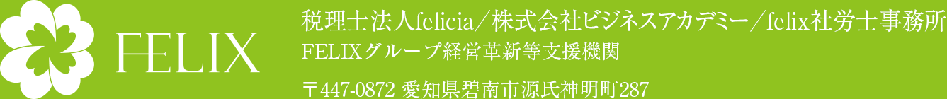 税理士法人felicia／株式会社ビジネスアカデミー／社会保険労務士法人felicia FELIXグループ経営革新等支援機関 〒447-0872 愛知県碧南市源氏神明町287